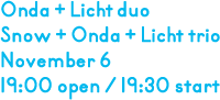 Onda + Licht duo / Snow + Onda + Licht Trio on November 6, 19:00 open, 19:30 start